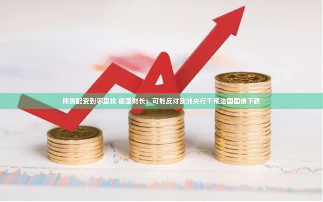 期货配资到哪里找 德国财长：可能反对欧洲央行干预法国国债下跌