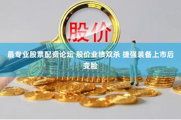 最专业股票配资论坛 股价业绩双杀 捷强装备上市后变脸