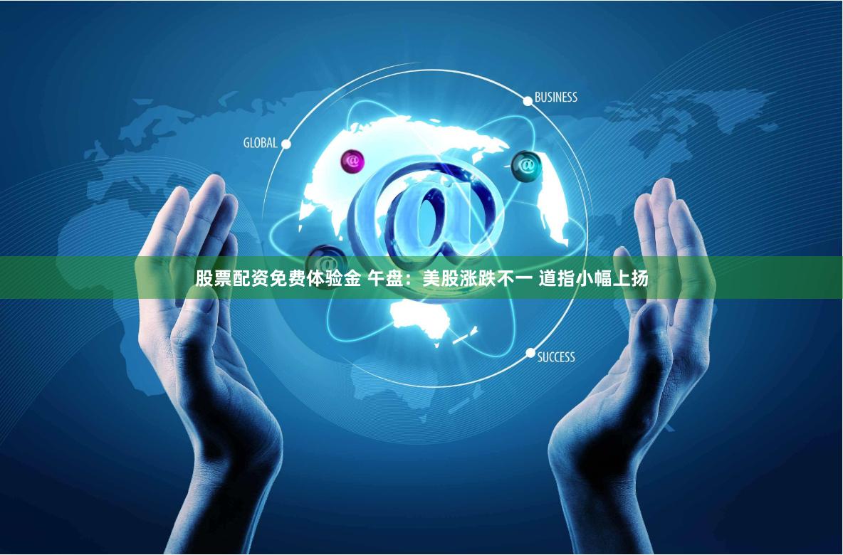 股票配资免费体验金 午盘：美股涨跌不一 道指小幅上扬