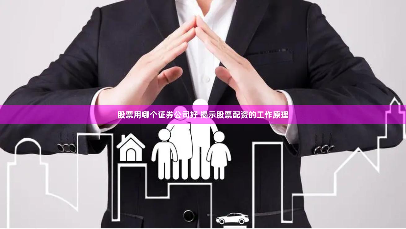 股票用哪个证券公司好 揭示股票配资的工作原理