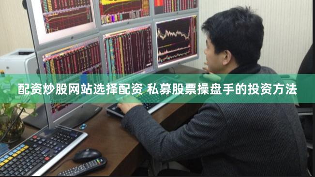 配资炒股网站选择配资 私募股票操盘手的投资方法
