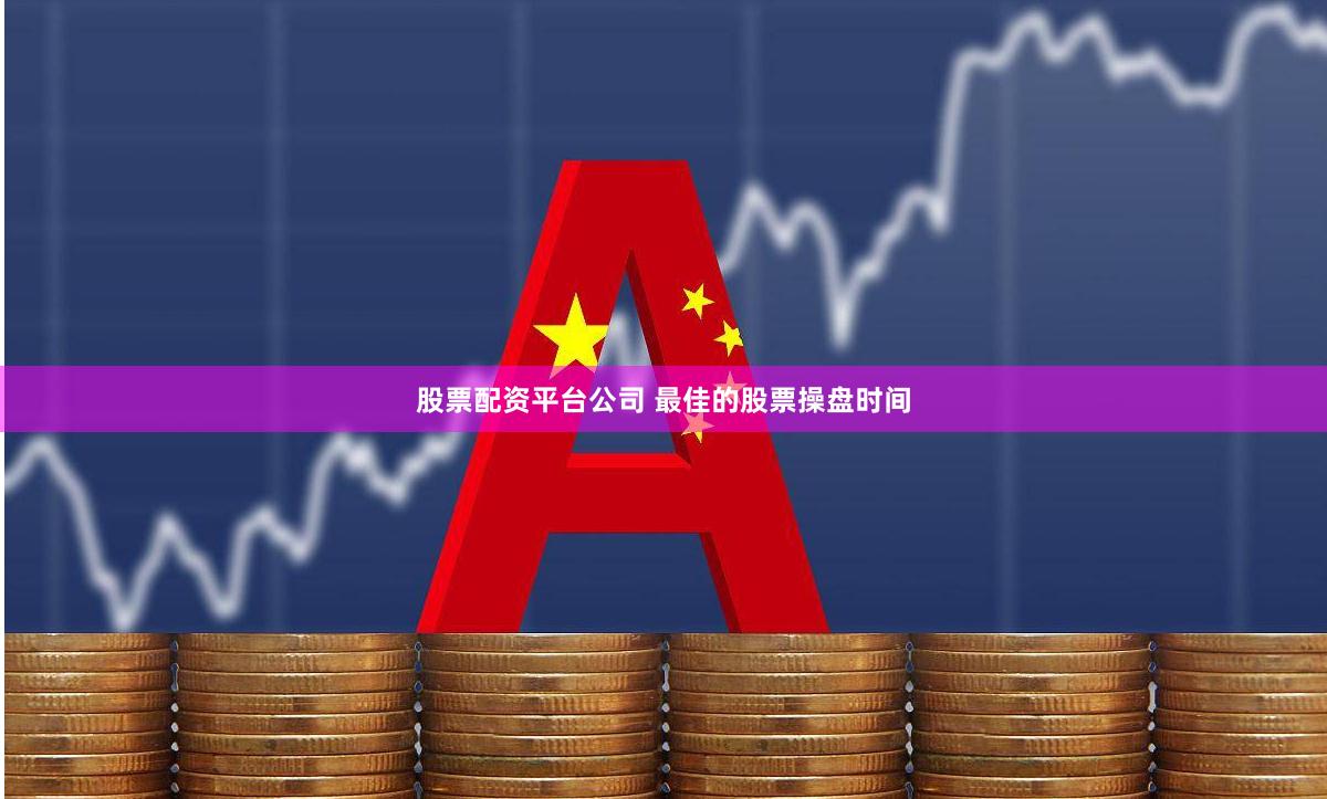 股票配资平台公司 最佳的股票操盘时间
