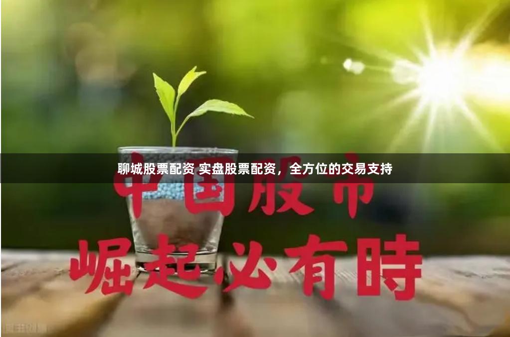 聊城股票配资 实盘股票配资，全方位的交易支持