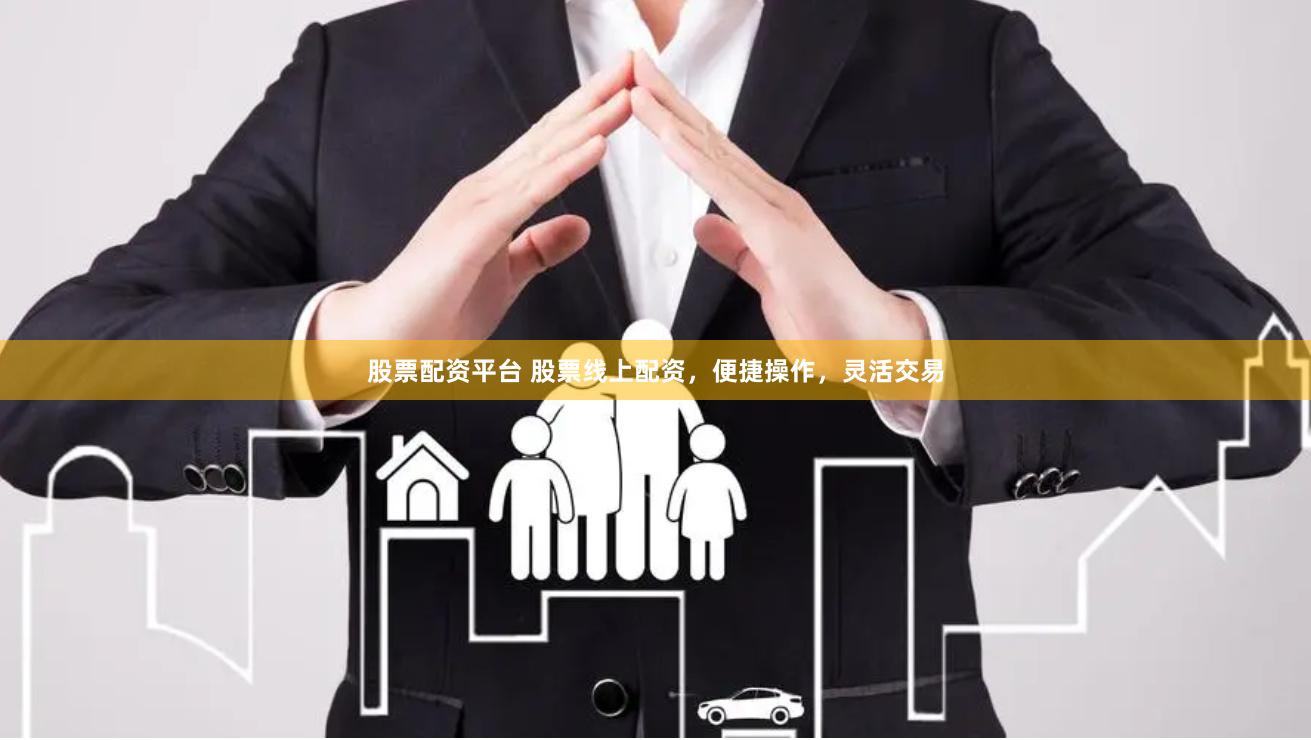 股票配资平台 股票线上配资，便捷操作，灵活交易