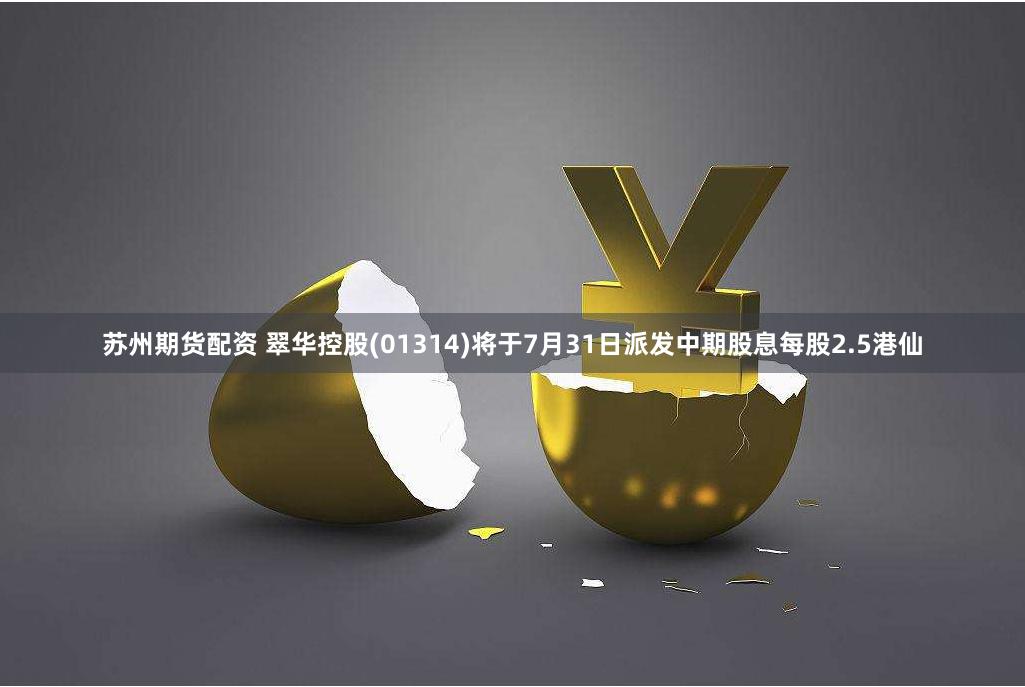 苏州期货配资 翠华控股(01314)将于7月31日派发中期股息每股2.5港仙