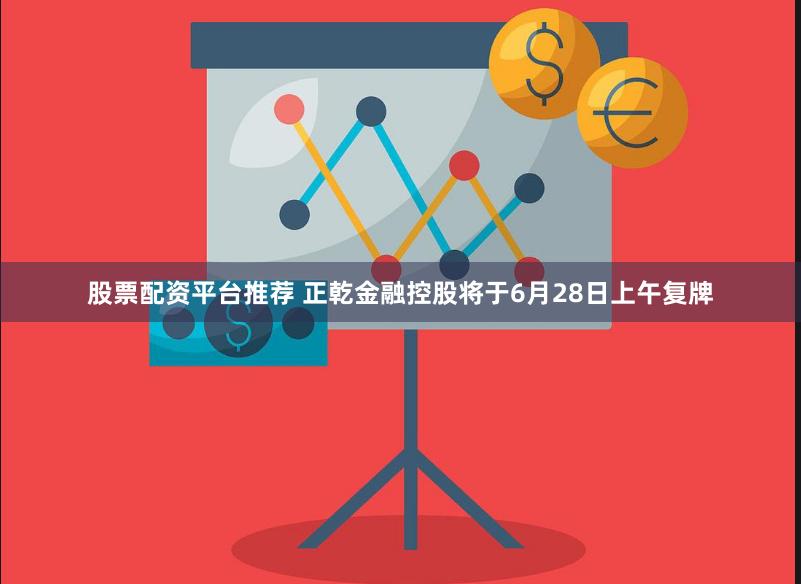 股票配资平台推荐 正乾金融控股将于6月28日上午复牌