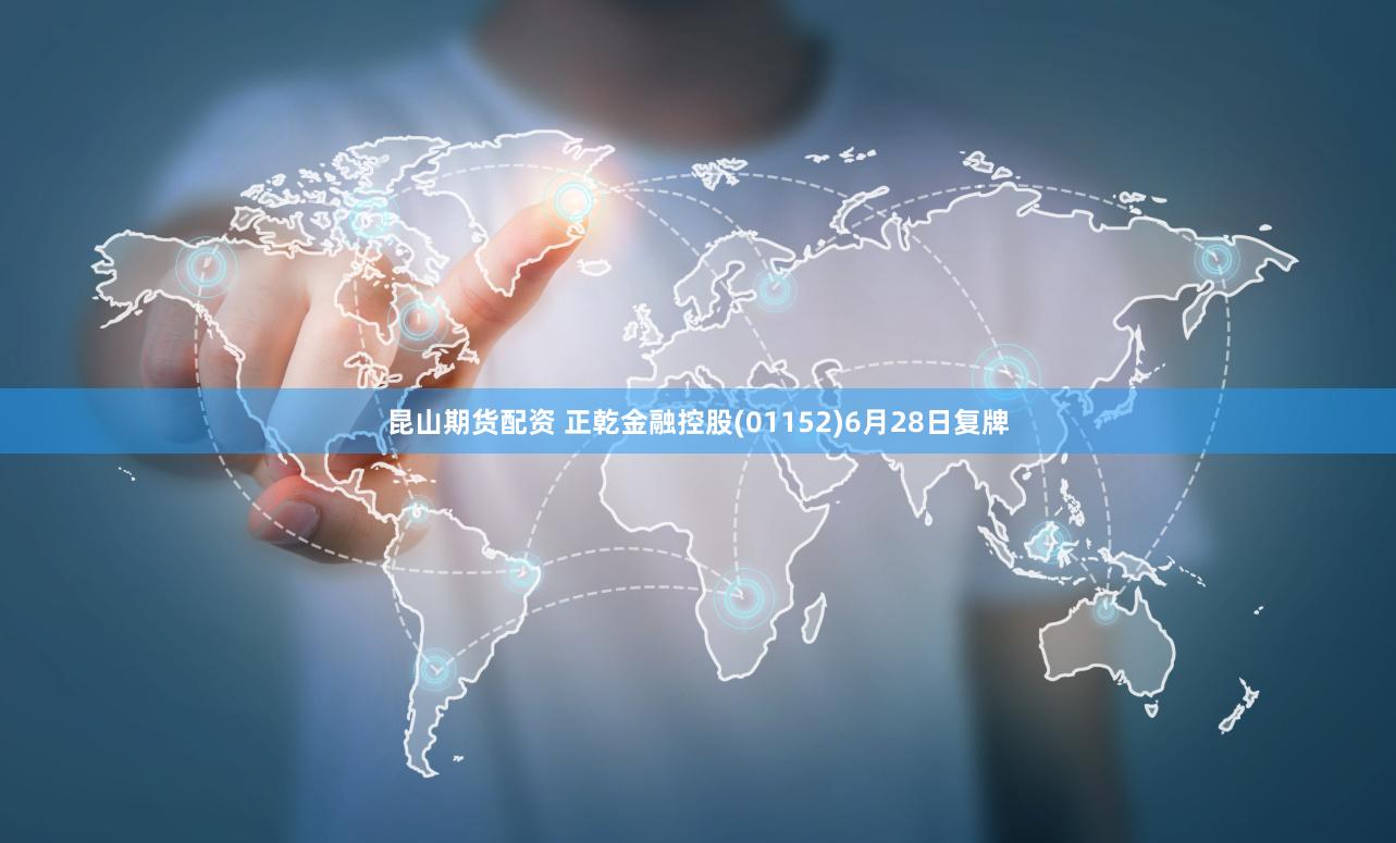 昆山期货配资 正乾金融控股(01152)6月28日复牌