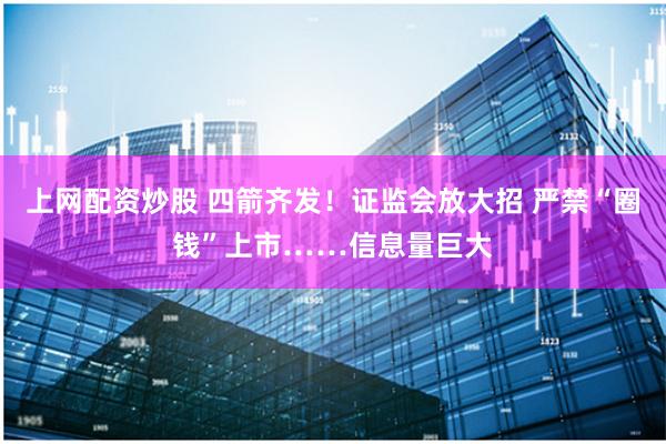 上网配资炒股 四箭齐发！证监会放大招 严禁“圈钱”上市……信息量巨大