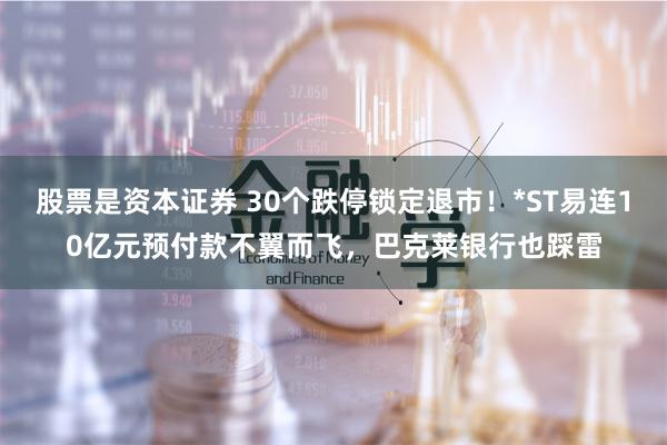股票是资本证券 30个跌停锁定退市！*ST易连10亿元预付款不翼而飞，巴克莱银行也踩雷