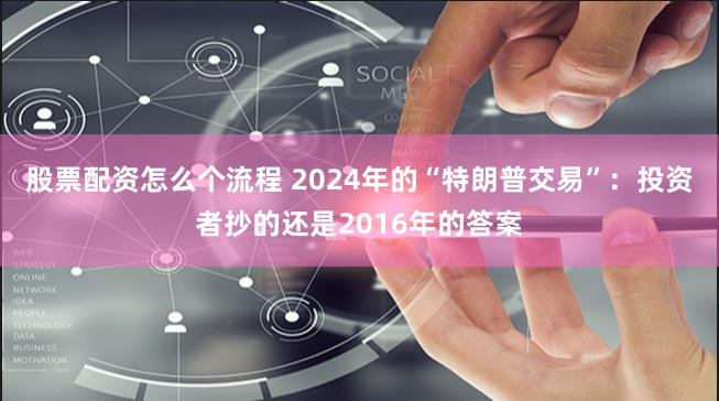 股票配资怎么个流程 2024年的“特朗普交易”：投资者抄的还是2016年的答案