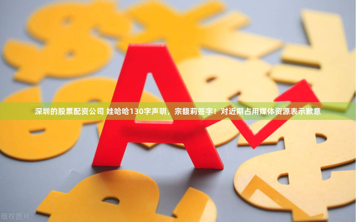 深圳的股票配资公司 娃哈哈130字声明，宗馥莉签字！对近期占用媒体资源表示歉意