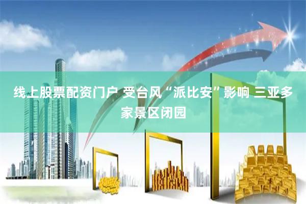 线上股票配资门户 受台风“派比安”影响 三亚多家景区闭园