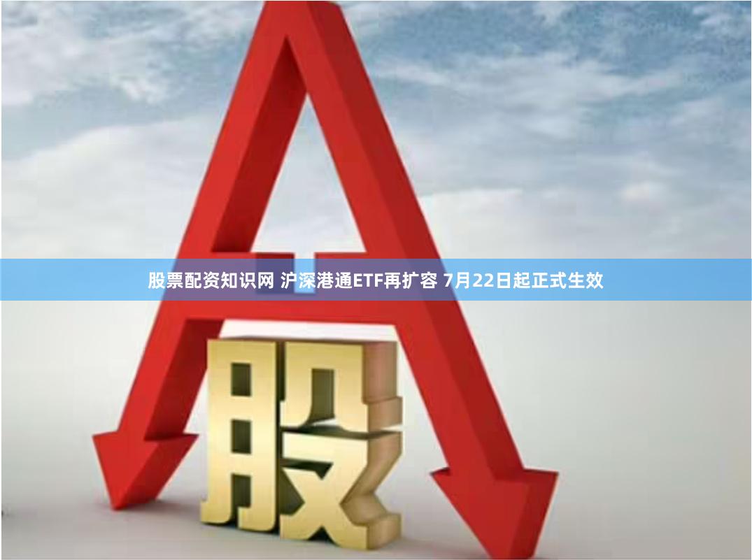 股票配资知识网 沪深港通ETF再扩容 7月22日起正式生效