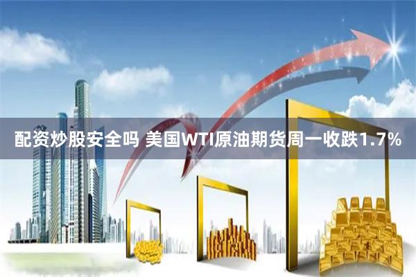 配资炒股安全吗 美国WTI原油期货周一收跌1.7%