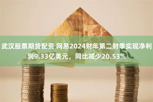 武汉股票期货配资 网易2024财年第二财季实现净利润9.33亿美元，同比减少20.53%