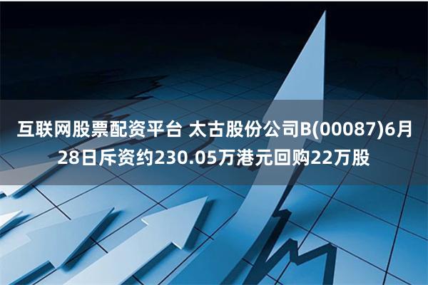互联网股票配资平台 太古股份公司B(00087)6月28日斥资约230.05万港元回购22万股