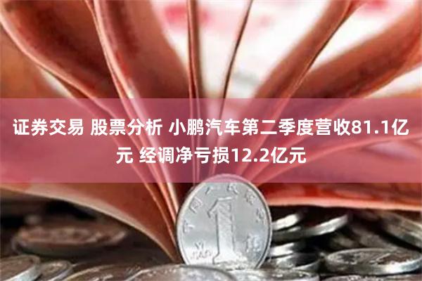 证券交易 股票分析 小鹏汽车第二季度营收81.1亿元 经调净亏损12.2亿元