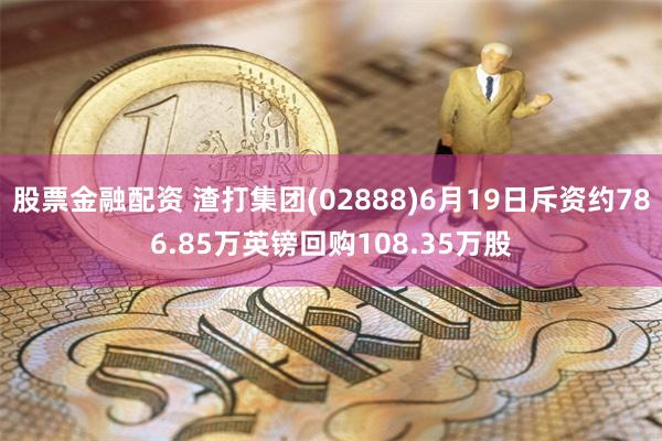 股票金融配资 渣打集团(02888)6月19日斥资约786.85万英镑回购108.35万股