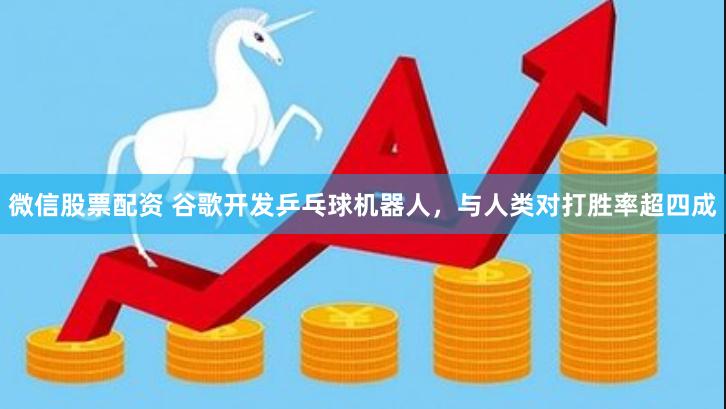微信股票配资 谷歌开发乒乓球机器人，与人类对打胜率超四成