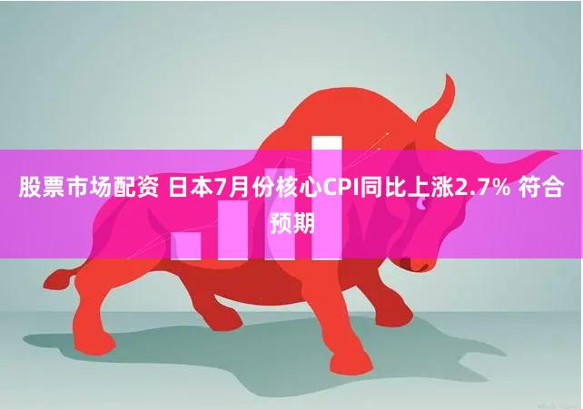 股票市场配资 日本7月份核心CPI同比上涨2.7% 符合预期