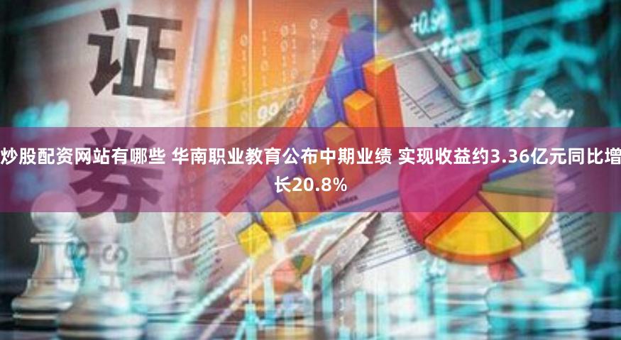 炒股配资网站有哪些 华南职业教育公布中期业绩 实现收益约3.36亿元同比增长20.8%