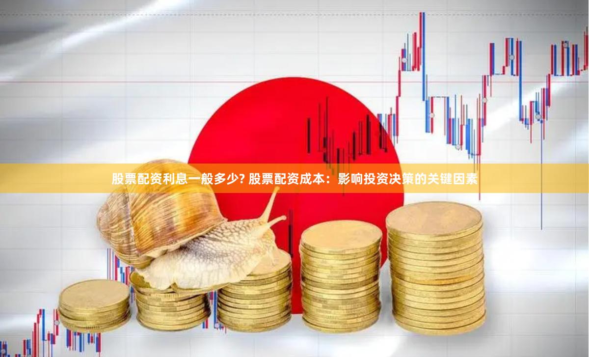 股票配资利息一般多少? 股票配资成本：影响投资决策的关键因素