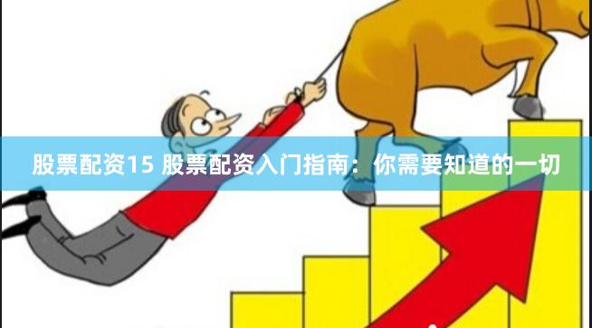 股票配资15 股票配资入门指南：你需要知道的一切