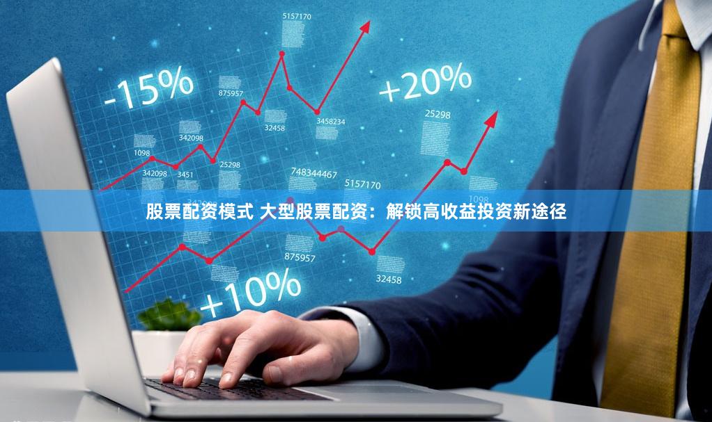 股票配资模式 大型股票配资：解锁高收益投资新途径
