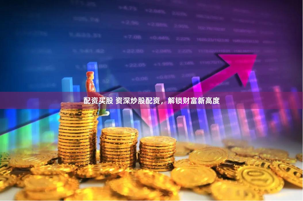 配资买股 资深炒股配资，解锁财富新高度