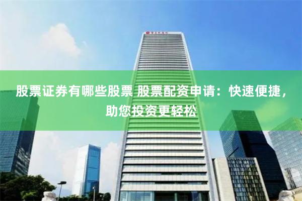 股票证券有哪些股票 股票配资申请：快速便捷，助您投资更轻松