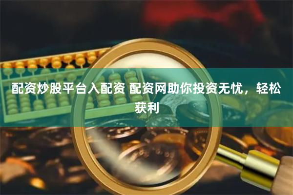 配资炒股平台入配资 配资网助你投资无忧，轻松获利