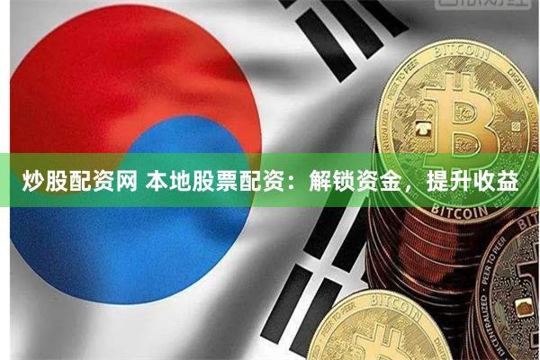 炒股配资网 本地股票配资：解锁资金，提升收益