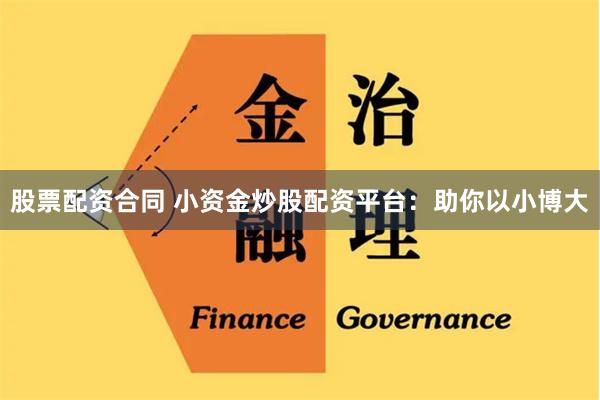股票配资合同 小资金炒股配资平台：助你以小博大