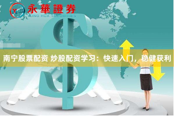 南宁股票配资 炒股配资学习：快速入门，稳健获利