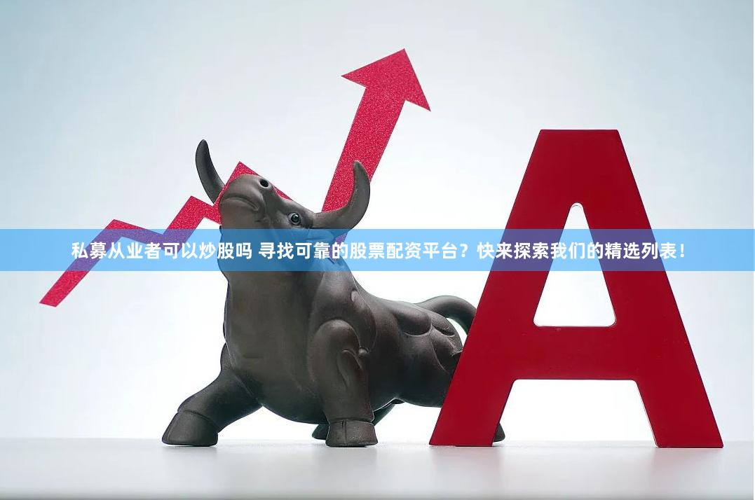 私募从业者可以炒股吗 寻找可靠的股票配资平台？快来探索我们的精选列表！