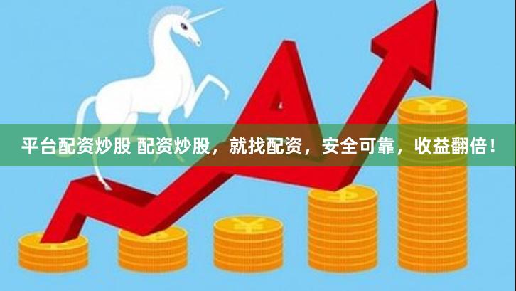 平台配资炒股 配资炒股，就找配资，安全可靠，收益翻倍！