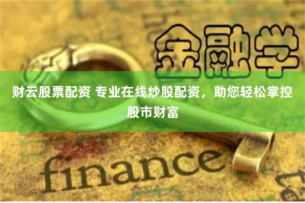 财云股票配资 专业在线炒股配资，助您轻松掌控股市财富