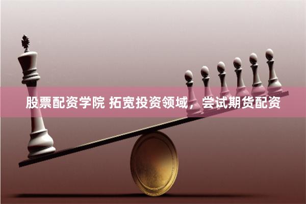 股票配资学院 拓宽投资领域，尝试期货配资