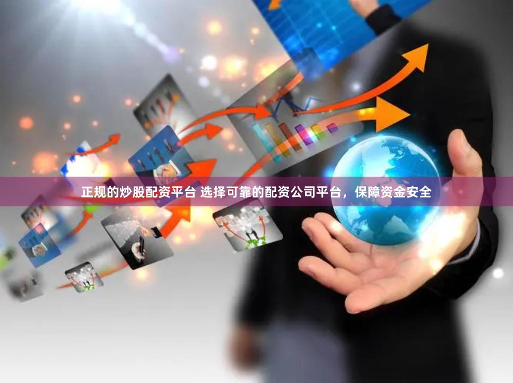 正规的炒股配资平台 选择可靠的配资公司平台，保障资金安全