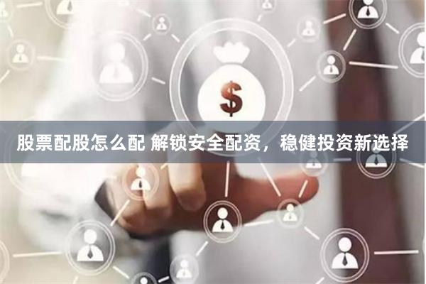 股票配股怎么配 解锁安全配资，稳健投资新选择