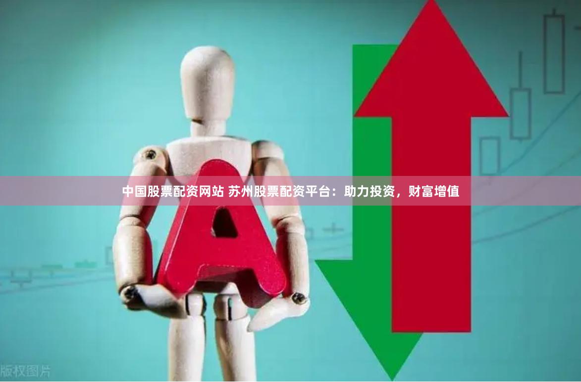 中国股票配资网站 苏州股票配资平台：助力投资，财富增值