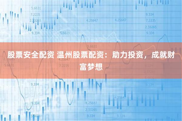 股票安全配资 温州股票配资：助力投资，成就财富梦想