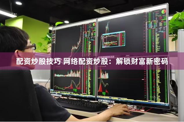配资炒股技巧 网络配资炒股：解锁财富新密码