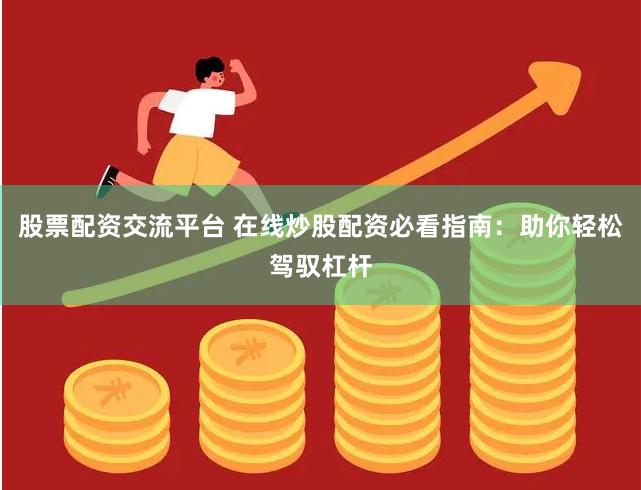 股票配资交流平台 在线炒股配资必看指南：助你轻松驾驭杠杆