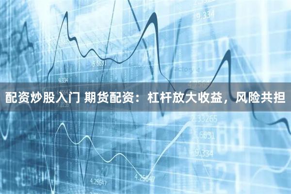 配资炒股入门 期货配资：杠杆放大收益，风险共担